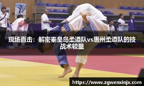 现场直击：解密秦皇岛柔道队vs惠州柔道队的技战术较量