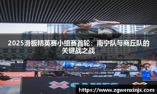 2025滑板精英赛小组赛首轮：南宁队与商丘队的关键战之战