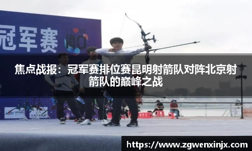 焦点战报：冠军赛排位赛昆明射箭队对阵北京射箭队的巅峰之战