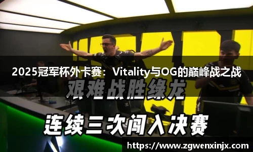 2025冠军杯外卡赛：Vitality与OG的巅峰战之战