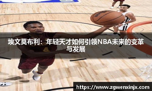 埃文莫布利：年轻天才如何引领NBA未来的变革与发展