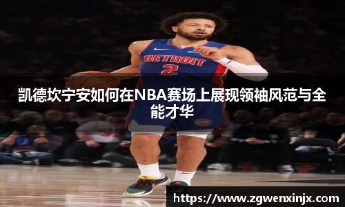 凯德坎宁安如何在NBA赛场上展现领袖风范与全能才华